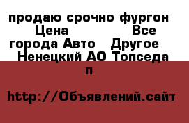 продаю срочно фургон  › Цена ­ 170 000 - Все города Авто » Другое   . Ненецкий АО,Топседа п.